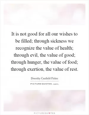 It is not good for all our wishes to be filled; through sickness we recognize the value of health; through evil, the value of good; through hunger, the value of food; through exertion, the value of rest Picture Quote #1