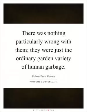 There was nothing particularly wrong with them; they were just the ordinary garden variety of human garbage Picture Quote #1