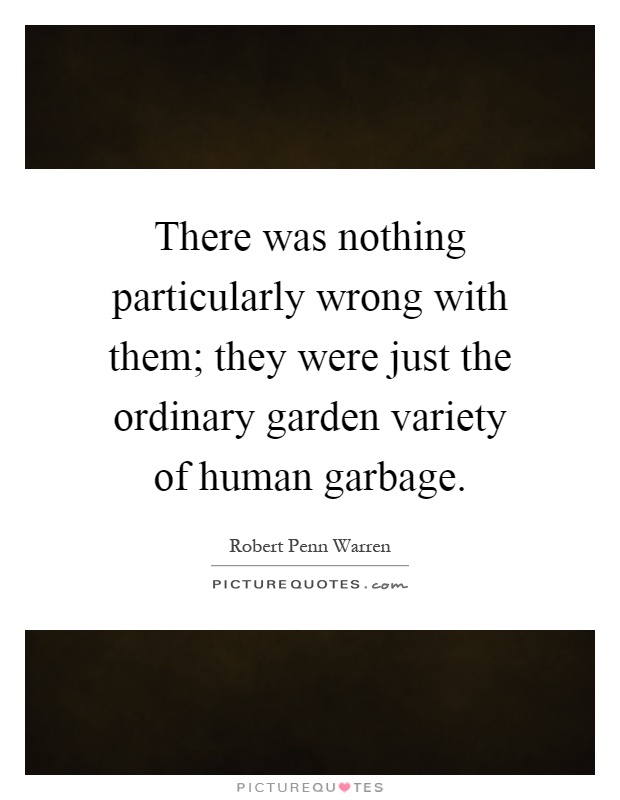 There was nothing particularly wrong with them; they were just the ordinary garden variety of human garbage Picture Quote #1