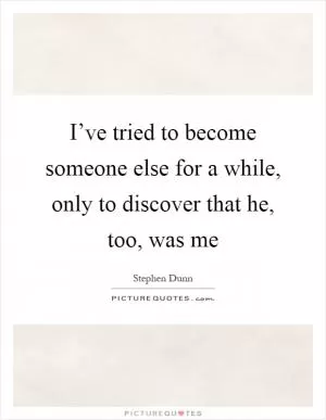 I’ve tried to become someone else for a while, only to discover that he, too, was me Picture Quote #1