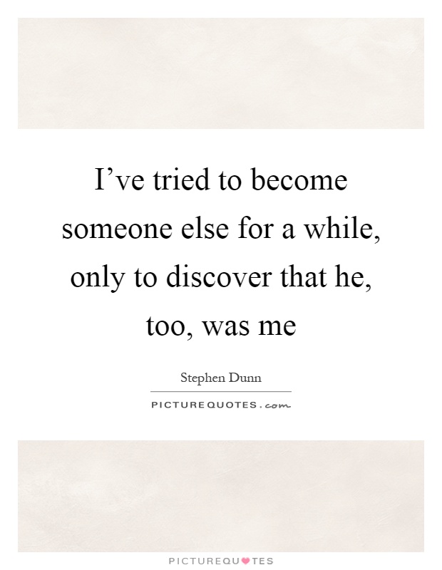 I've tried to become someone else for a while, only to discover that he, too, was me Picture Quote #1