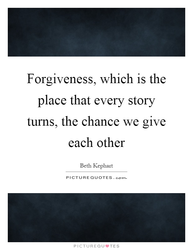 Forgiveness, which is the place that every story turns, the chance we give each other Picture Quote #1