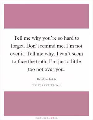 Tell me why you’re so hard to forget. Don’t remind me, I’m not over it. Tell me why, I can’t seem to face the truth, I’m just a little too not over you Picture Quote #1