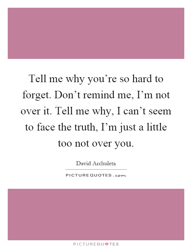 Tell me why you're so hard to forget. Don't remind me, I'm not over it. Tell me why, I can't seem to face the truth, I'm just a little too not over you Picture Quote #1