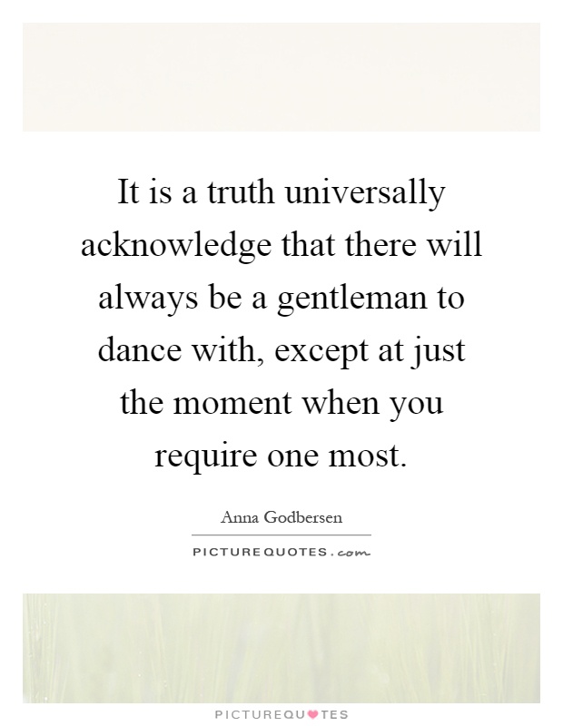 It is a truth universally acknowledge that there will always be a gentleman to dance with, except at just the moment when you require one most Picture Quote #1