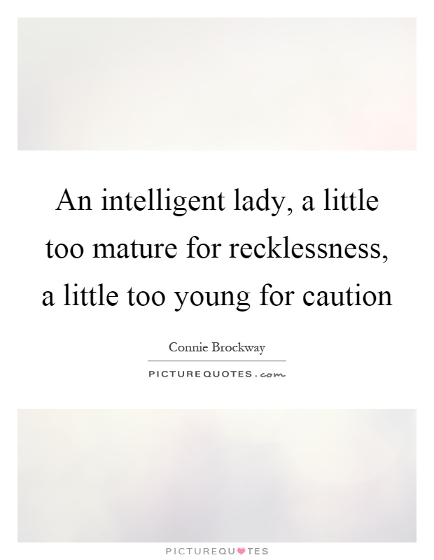 An intelligent lady, a little too mature for recklessness, a little too young for caution Picture Quote #1