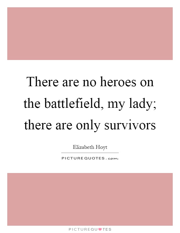 There are no heroes on the battlefield, my lady; there are only survivors Picture Quote #1