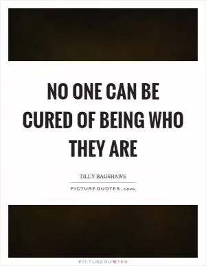 No one can be cured of being who they are Picture Quote #1