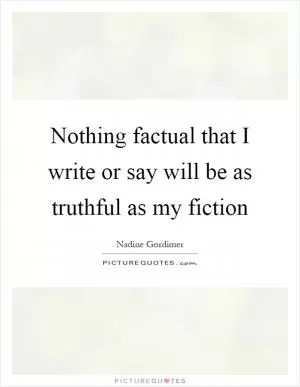 Nothing factual that I write or say will be as truthful as my fiction Picture Quote #1