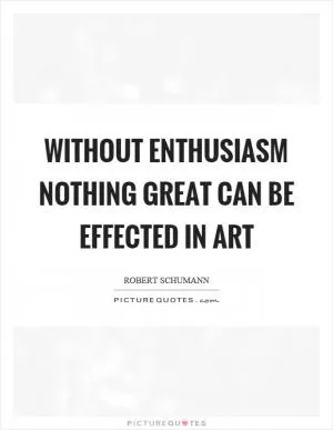 Without enthusiasm nothing great can be effected in art Picture Quote #1