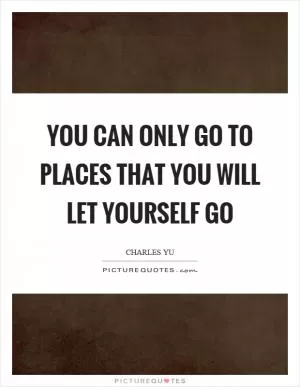 You can only go to places that you will let yourself go Picture Quote #1