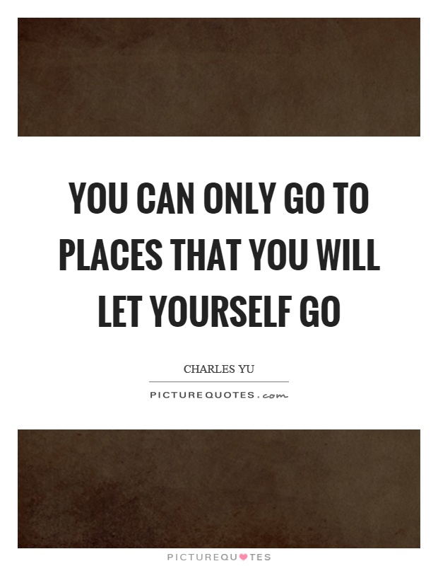You can only go to places that you will let yourself go Picture Quote #1