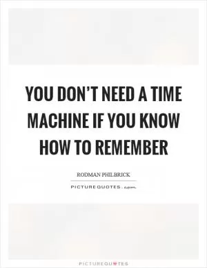 You don’t need a time machine if you know how to remember Picture Quote #1
