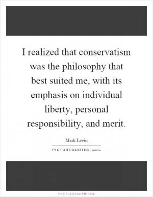 I realized that conservatism was the philosophy that best suited me, with its emphasis on individual liberty, personal responsibility, and merit Picture Quote #1