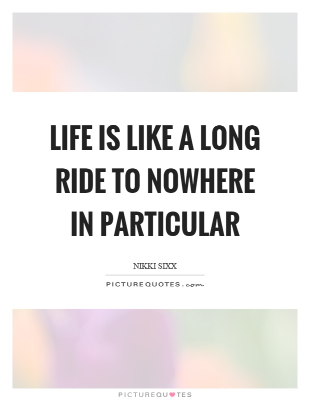 Life is like a long ride to nowhere in particular Picture Quote #1
