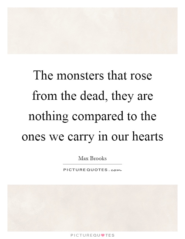 The monsters that rose from the dead, they are nothing compared to the ones we carry in our hearts Picture Quote #1