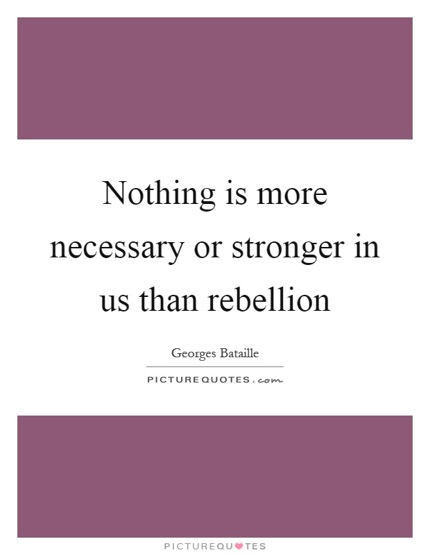 Nothing is more necessary or stronger in us than rebellion Picture Quote #1