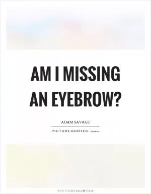 Am I missing an eyebrow? Picture Quote #1