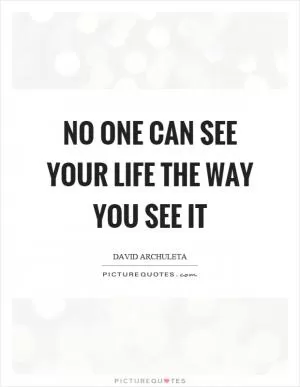 No one can see your life the way you see it Picture Quote #1