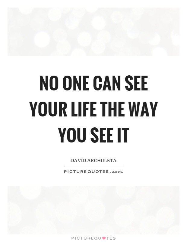 No one can see your life the way you see it Picture Quote #1
