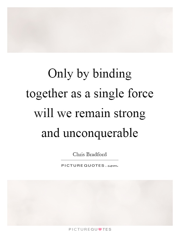 Only by binding together as a single force will we remain strong and unconquerable Picture Quote #1