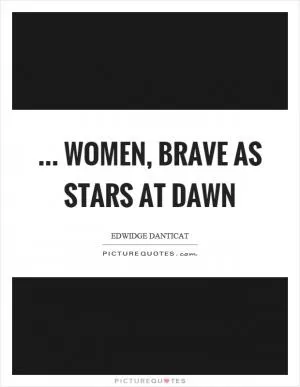 ... women, brave as stars at dawn Picture Quote #1