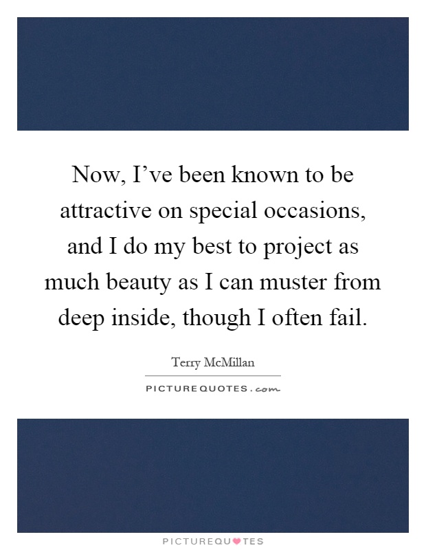 Now, I've been known to be attractive on special occasions, and I do my best to project as much beauty as I can muster from deep inside, though I often fail Picture Quote #1