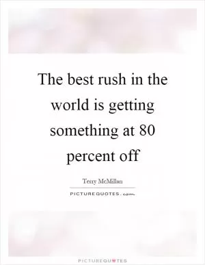The best rush in the world is getting something at 80 percent off Picture Quote #1