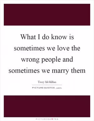 What I do know is sometimes we love the wrong people and sometimes we marry them Picture Quote #1