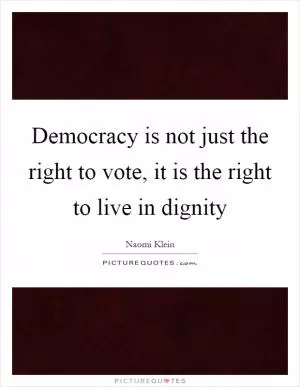 Democracy is not just the right to vote, it is the right to live in dignity Picture Quote #1