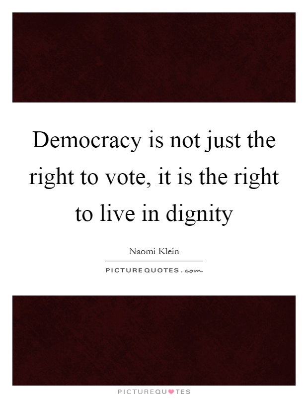 Democracy is not just the right to vote, it is the right to live in dignity Picture Quote #1