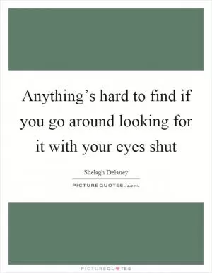 Anything’s hard to find if you go around looking for it with your eyes shut Picture Quote #1