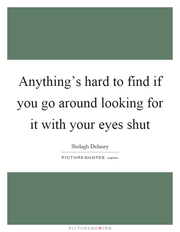 Anything's hard to find if you go around looking for it with your eyes shut Picture Quote #1