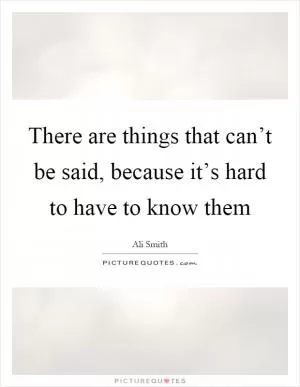 There are things that can’t be said, because it’s hard to have to know them Picture Quote #1