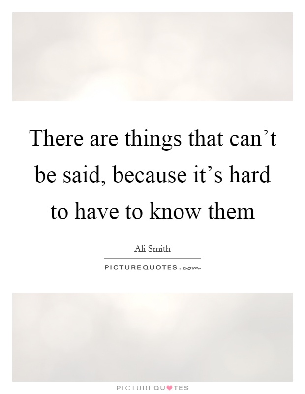 There are things that can't be said, because it's hard to have to know them Picture Quote #1
