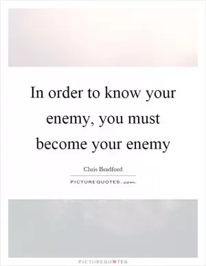 In order to know your enemy, you must become your enemy Picture Quote #1