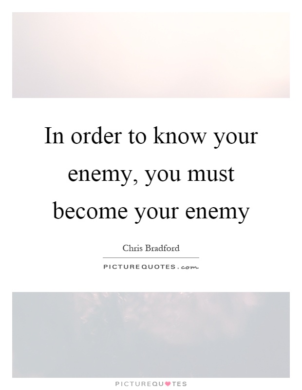 In order to know your enemy, you must become your enemy Picture Quote #1