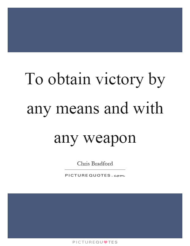 To obtain victory by any means and with any weapon Picture Quote #1