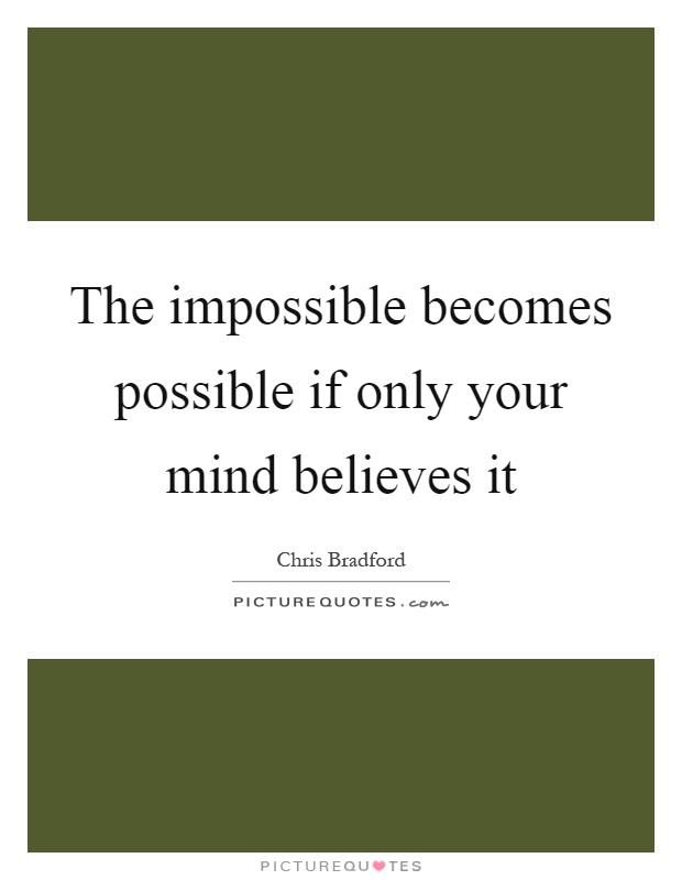 The impossible becomes possible if only your mind believes it Picture Quote #1
