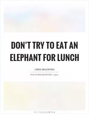 Don’t try to eat an elephant for lunch Picture Quote #1