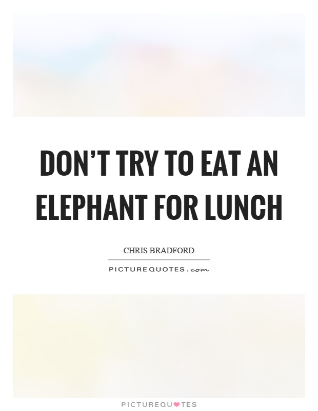 Don't try to eat an elephant for lunch Picture Quote #1