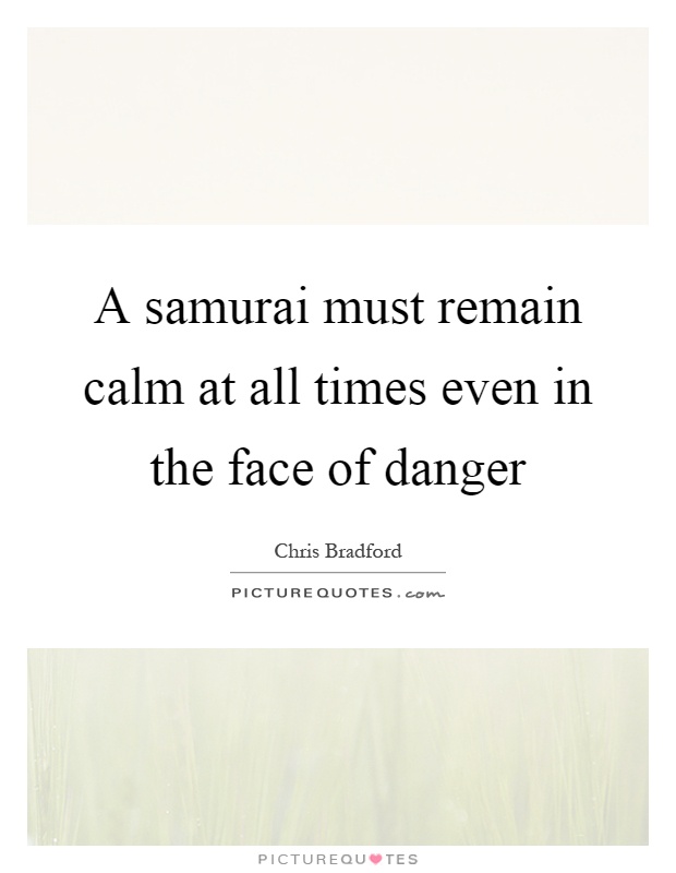 A samurai must remain calm at all times even in the face of danger Picture Quote #1