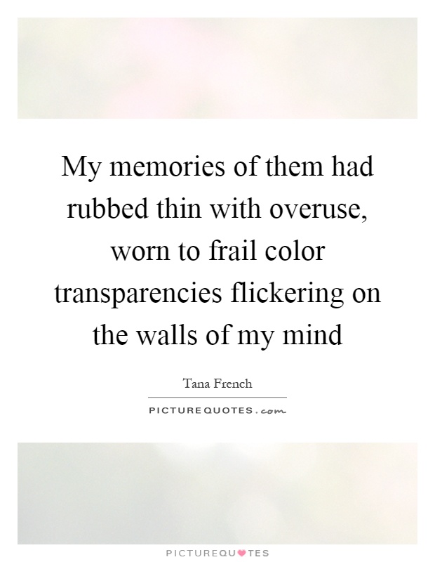 My memories of them had rubbed thin with overuse, worn to frail color transparencies flickering on the walls of my mind Picture Quote #1