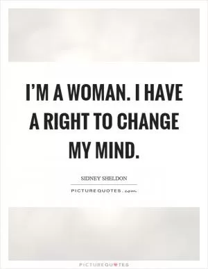 I’m a woman. I have a right to change my mind Picture Quote #1