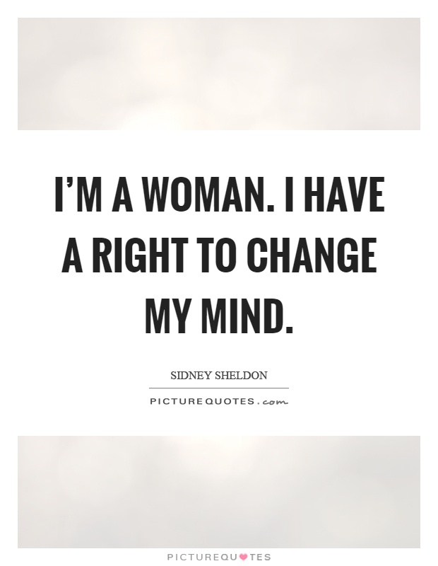 I'm a woman. I have a right to change my mind Picture Quote #1