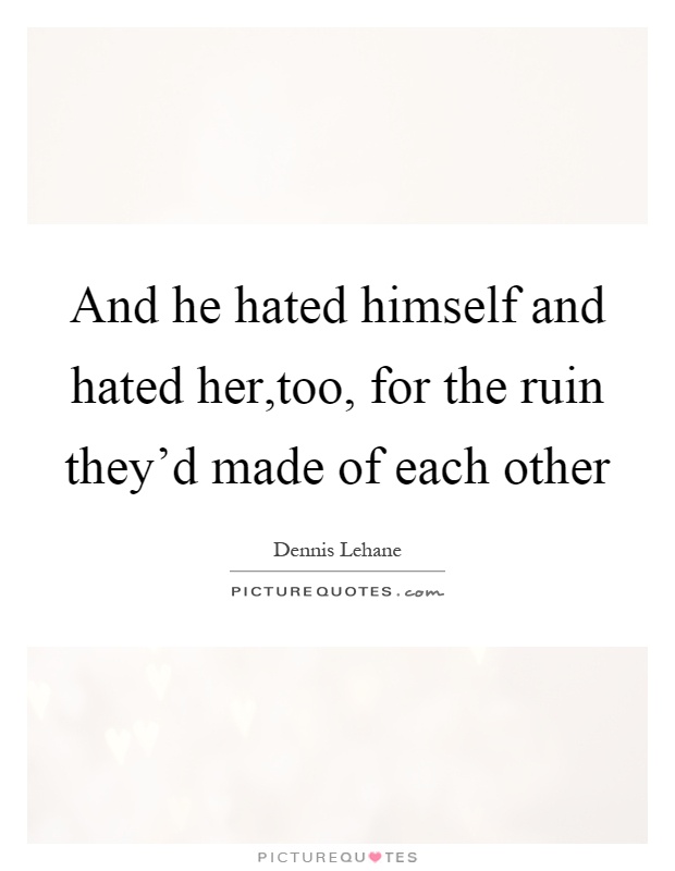 And he hated himself and hated her,too, for the ruin they'd made of each other Picture Quote #1