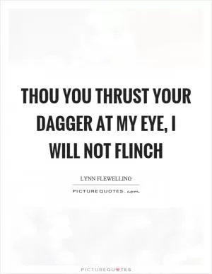 Thou you thrust your dagger at my eye, I will not flinch Picture Quote #1