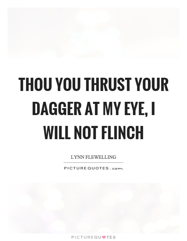 Thou you thrust your dagger at my eye, I will not flinch Picture Quote #1