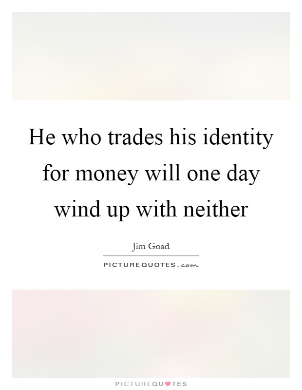 He who trades his identity for money will one day wind up with neither Picture Quote #1