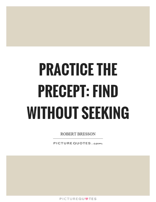 Practice the precept: find without seeking Picture Quote #1